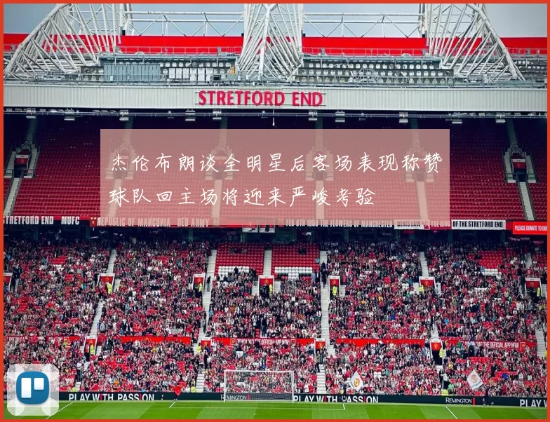 杰伦布朗谈全明星后客场表现称赞球队回主场将迎来严峻考验