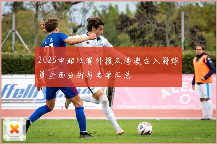 2026中超联赛外援及港澳台入籍球员全面分析与名单汇总
