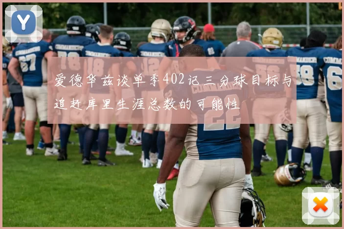 爱德华兹谈单季402记三分球目标与追赶库里生涯总数的可能性