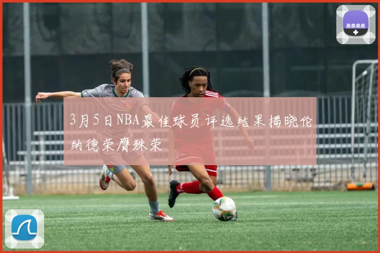 3月5日NBA最佳球员评选结果揭晓伦纳德荣膺殊荣