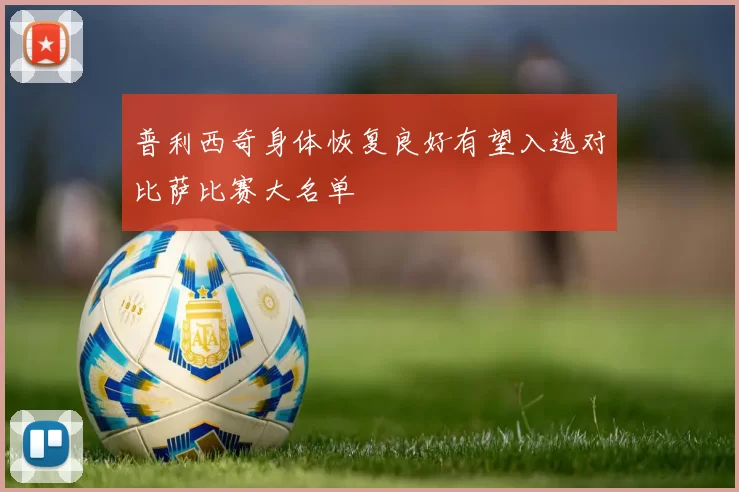 普利西奇身体恢复良好有望入选对比萨比赛大名单