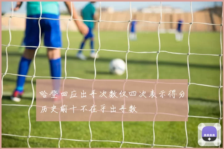 哈登回应出手次数仅四次表示得分历史前十不在乎出手数