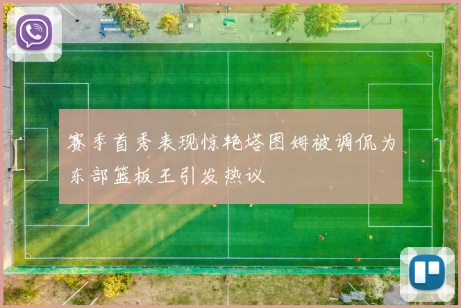 赛季首秀表现惊艳塔图姆被调侃为东部篮板王引发热议